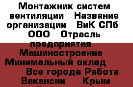 Монтажник систем вентиляции › Название организации ­ ВиК СПб, ООО › Отрасль предприятия ­ Машиностроение › Минимальный оклад ­ 45 000 - Все города Работа » Вакансии   . Крым,Бахчисарай